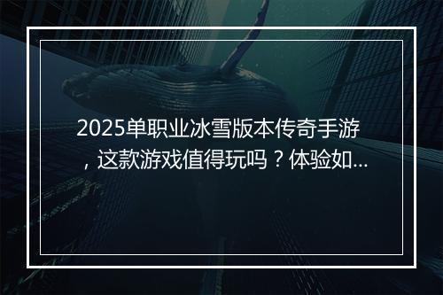 2025单职业冰雪版本传奇手游，这款游戏值得玩吗？体验如何？
