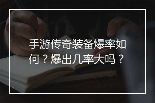 手游传奇装备爆率如何？爆出几率大吗？