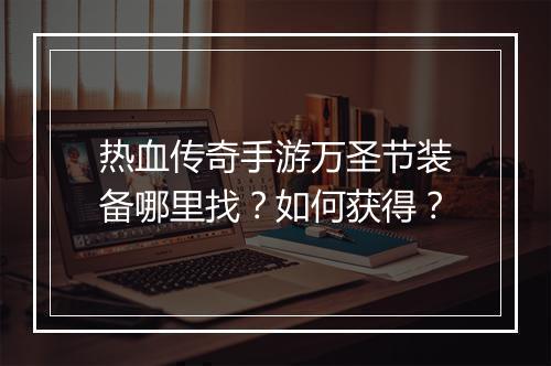 热血传奇手游万圣节装备哪里找？如何获得？