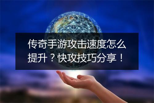 传奇手游攻击速度怎么提升？快攻技巧分享！
