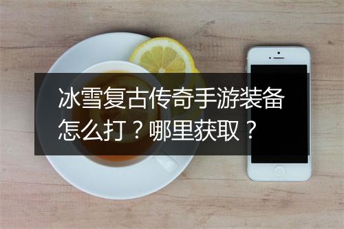 冰雪复古传奇手游装备怎么打？哪里获取？