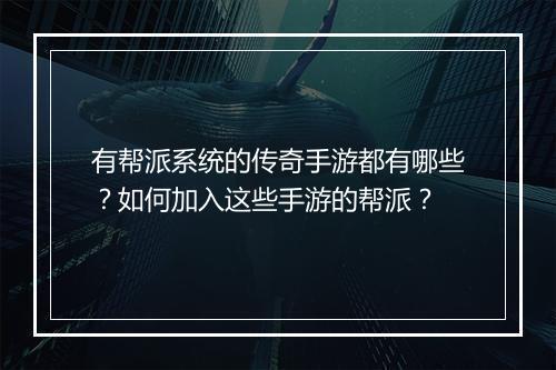 有帮派系统的传奇手游都有哪些？如何加入这些手游的帮派？