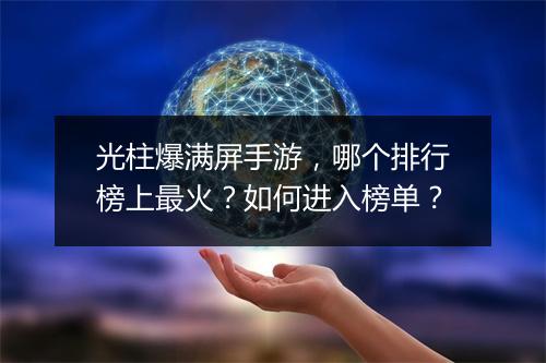 光柱爆满屏手游，哪个排行榜上最火？如何进入榜单？