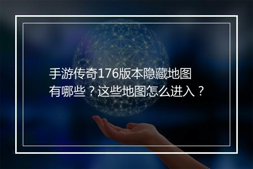 手游传奇176版本隐藏地图有哪些？这些地图怎么进入？