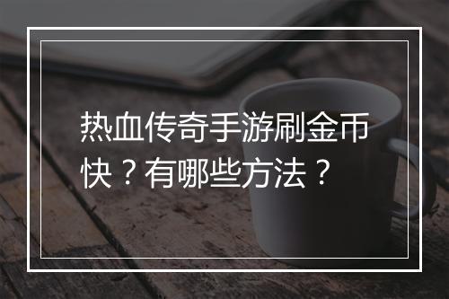 热血传奇手游刷金币快？有哪些方法？