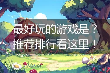 最好玩的游戏是？推荐排行看这里！
