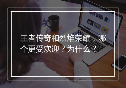 王者传奇和烈焰荣耀，哪个更受欢迎？为什么？