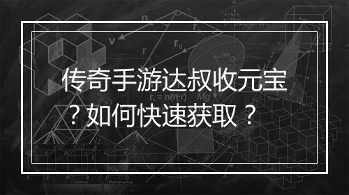 传奇手游达叔收元宝？如何快速获取？
