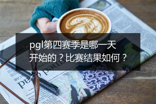 pgl第四赛季是哪一天开始的？比赛结果如何？