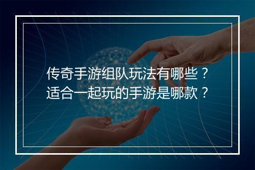 传奇手游组队玩法有哪些？适合一起玩的手游是哪款？