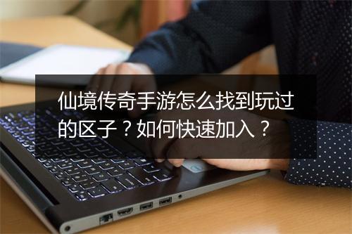 仙境传奇手游怎么找到玩过的区子？如何快速加入？