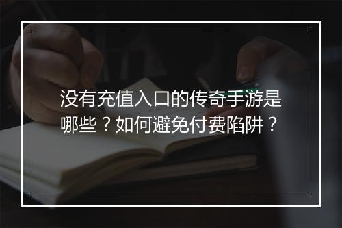 没有充值入口的传奇手游是哪些？如何避免付费陷阱？