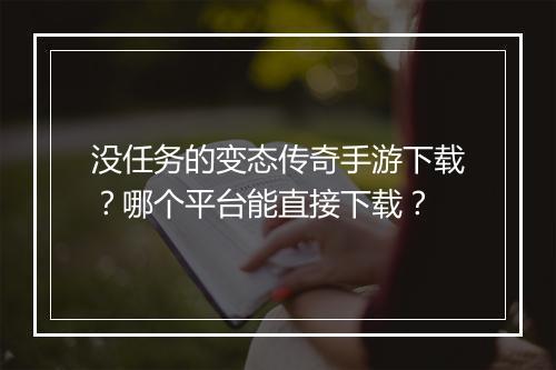 没任务的变态传奇手游下载？哪个平台能直接下载？