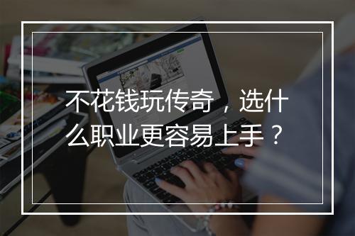 不花钱玩传奇，选什么职业更容易上手？