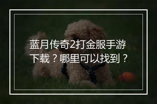 蓝月传奇2打金服手游下载？哪里可以找到？