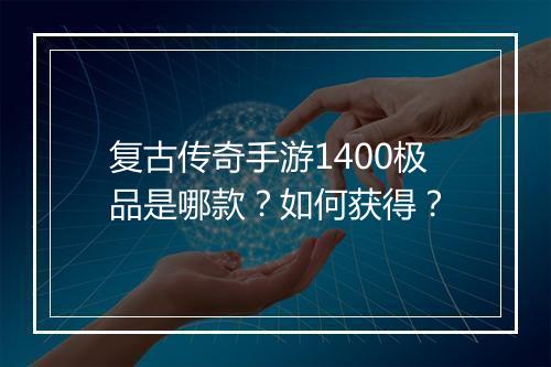 复古传奇手游1400极品是哪款？如何获得？