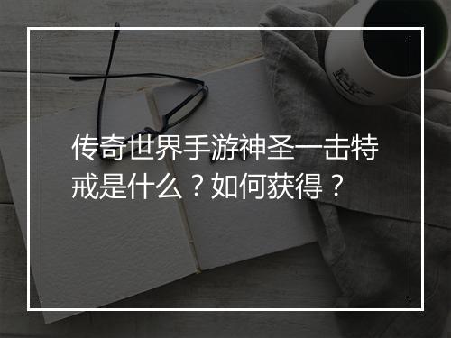 传奇世界手游神圣一击特戒是什么？如何获得？