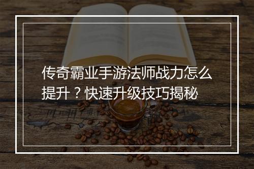 传奇霸业手游法师战力怎么提升？快速升级技巧揭秘