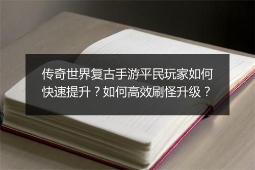 传奇世界复古手游平民玩家如何快速提升？如何高效刷怪升级？
