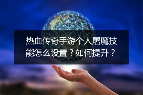热血传奇手游个人屠魔技能怎么设置？如何提升？