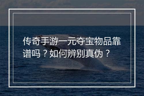 传奇手游一元夺宝物品靠谱吗？如何辨别真伪？