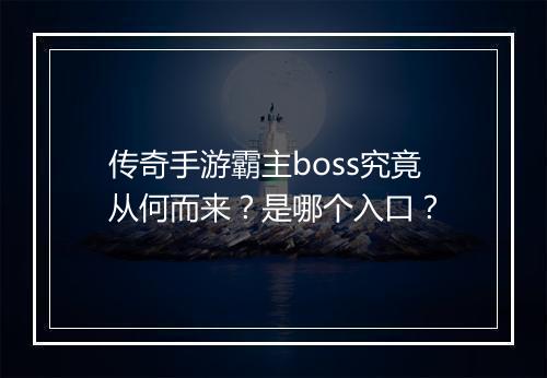 传奇手游霸主boss究竟从何而来？是哪个入口？