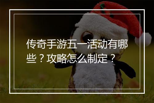 传奇手游五一活动有哪些?攻略怎么制定?