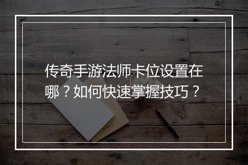 传奇手游法师卡位设置在哪？如何快速掌握技巧？