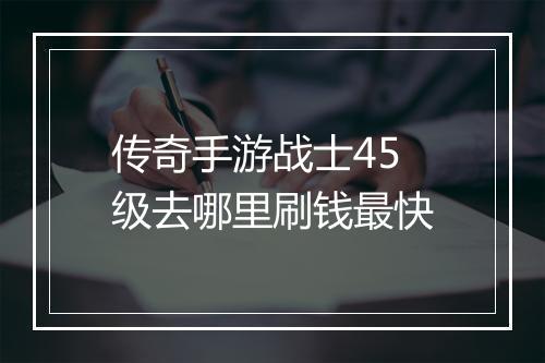 传奇手游战士45级去哪里刷钱最快