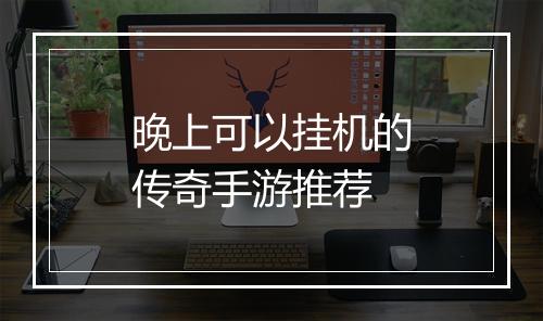 晚上可以挂机的传奇手游推荐