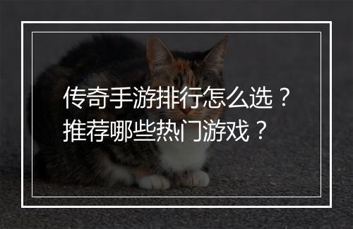 传奇手游排行怎么选？推荐哪些热门游戏？