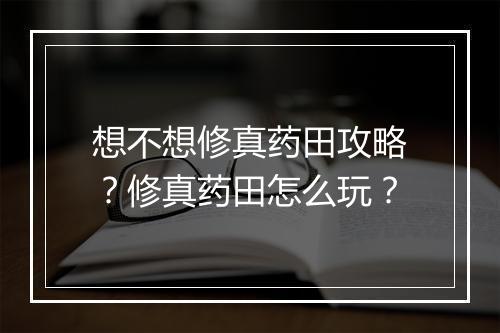 想不想修真药田攻略？修真药田怎么玩？