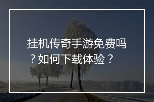 挂机传奇手游免费吗？如何下载体验？