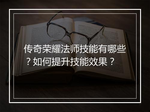 传奇荣耀法师技能有哪些？如何提升技能效果？