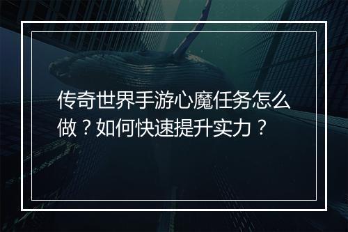 传奇世界手游心魔任务怎么做？如何快速提升实力？
