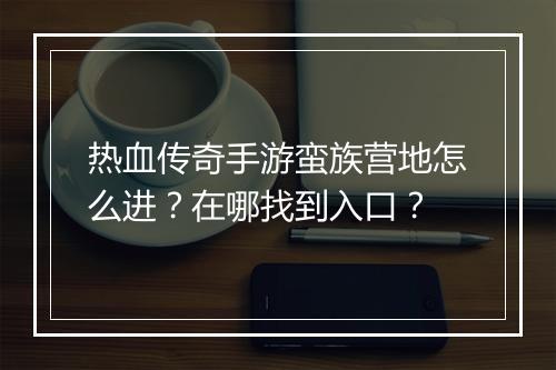 热血传奇手游蛮族营地怎么进？在哪找到入口？