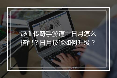 热血传奇手游道士日月怎么搭配？日月技能如何升级？