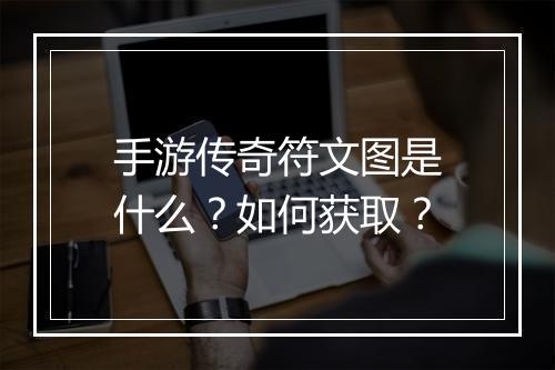 手游传奇符文图是什么？如何获取？