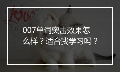 007单词突击效果怎么样？适合我学习吗？