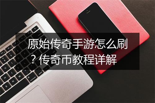 原始传奇手游怎么刷？传奇币教程详解