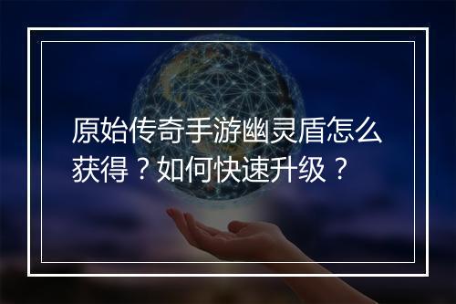 原始传奇手游幽灵盾怎么获得？如何快速升级？