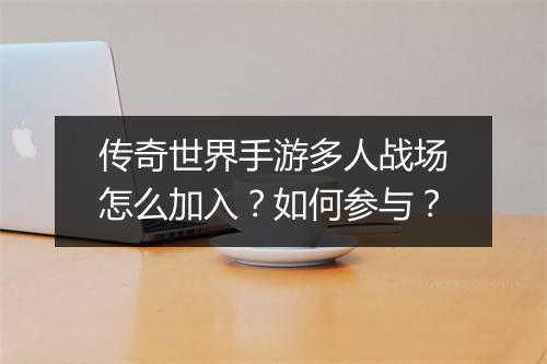 传奇世界手游多人战场怎么加入？如何参与？