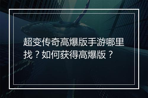 超变传奇高爆版手游哪里找？如何获得高爆版？