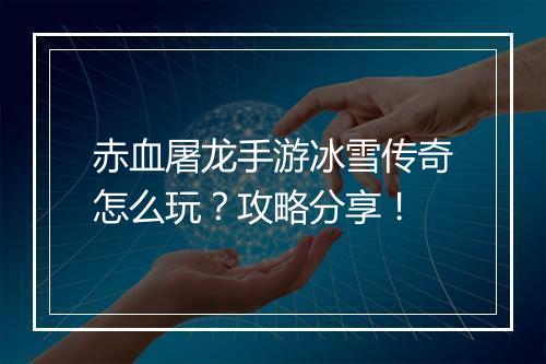 赤血屠龙手游冰雪传奇怎么玩？攻略分享！