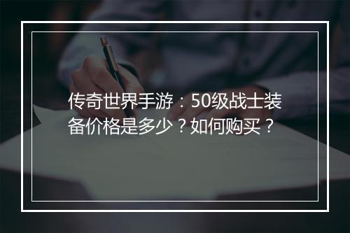 传奇世界手游：50级战士装备价格是多少？如何购买？
