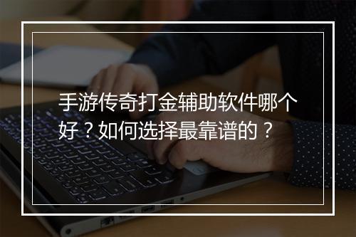 手游传奇打金辅助软件哪个好？如何选择最靠谱的？