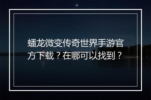 蟠龙微变传奇世界手游官方下载？在哪可以找到？