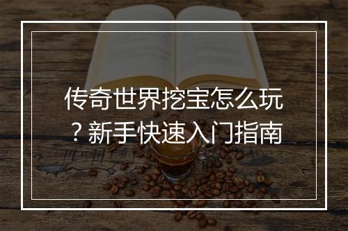 传奇世界挖宝怎么玩？新手快速入门指南