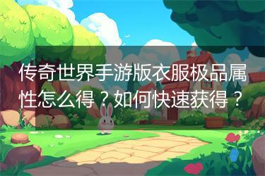 传奇世界手游版衣服极品属性怎么得？如何快速获得？