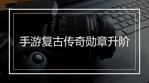 手游复古传奇勋章升阶